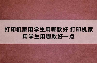 打印机家用学生用哪款好 打印机家用学生用哪款好一点